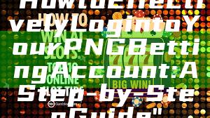 "How to Effectively Log into Your PNG Betting Account: A Step-by-Step Guide"