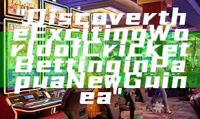 "Discover the Exciting World of Cricket Betting in Papua New Guinea"