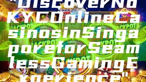 "Discover No KYC Online Casinos in Singapore for Seamless Gaming Experience"