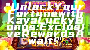 "Unlock Your Fortune with Kaya Lucky Bonus: Exclusive Rewards Await!"