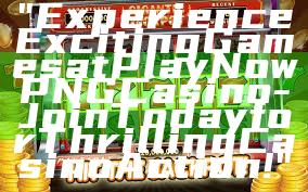 "Experience Exciting Games at Play Now PNG Casino - Join Today for Thrilling Casino Action!"