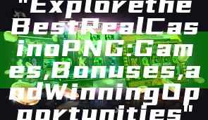 "Explore the Best Real Casino PNG: Games, Bonuses, and Winning Opportunities"