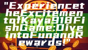 "Experience the Excitement of Kaya918 Fish Game: Dive into Fun and Rewards!"
