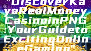 "Discover Kaya Real Money Casino in PNG: Your Guide to Exciting Online Gaming"