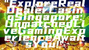 "Explore Real Dealer Casino Singapore: Unmatched Live Gaming Experience Awaits You!"