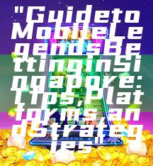 "Guide to Mobile Legends Betting in Singapore: Tips, Platforms, and Strategies"