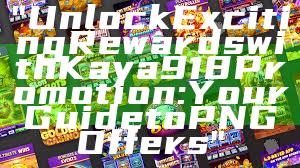 "Unlock Exciting Rewards with Kaya918 Promotion: Your Guide to PNG Offers"