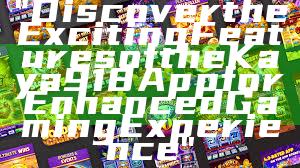 "Discover the Exciting Features of the Kaya918 App for Enhanced Gaming Experience"