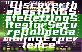 "Discover the Best PNG Safe Betting Sites for Secure Online Gambling Experience"