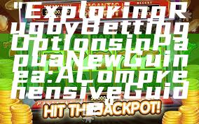 "Exploring Rugby Betting Options in Papua New Guinea: A Comprehensive Guide"