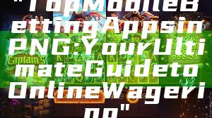 "Top Mobile Betting Apps in PNG: Your Ultimate Guide to Online Wagering"