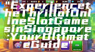"Experience the Thrill of Online Slot Games in Singapore: Your Ultimate Guide"