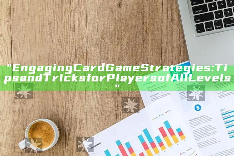 "Engaging Card Game Strategies: Tips and Tricks for Players of All Levels"
