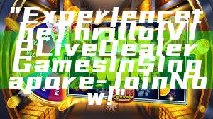 "Experience the Thrill of VIP Live Dealer Games in Singapore - Join Now!"